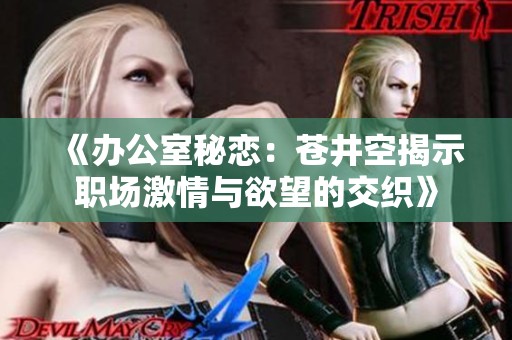 《办公室秘恋：苍井空揭示职场激情与欲望的交织》
