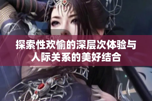 探索性欢愉的深层次体验与人际关系的美好结合