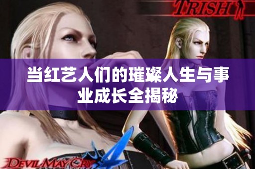 当红艺人们的璀璨人生与事业成长全揭秘