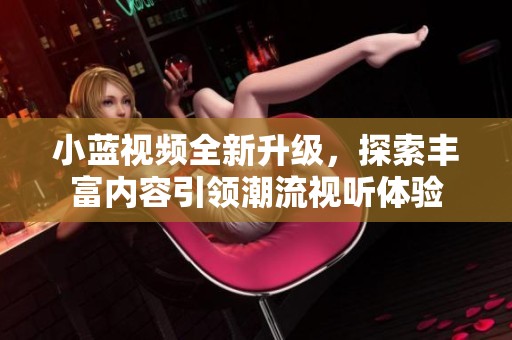小蓝视频全新升级，探索丰富内容引领潮流视听体验