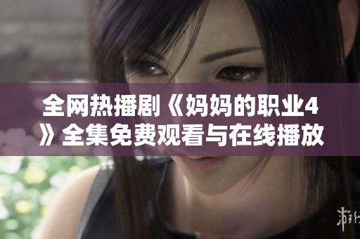 全网热播剧《妈妈的职业4》全集免费观看与在线播放指南