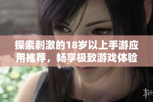 探索刺激的18岁以上手游应用推荐，畅享极致游戏体验