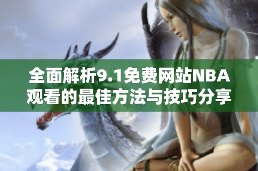 全面解析9.1免费网站NBA观看的最佳方法与技巧分享