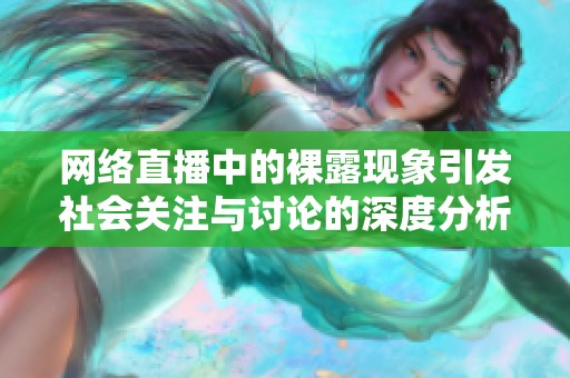 网络直播中的裸露现象引发社会关注与讨论的深度分析