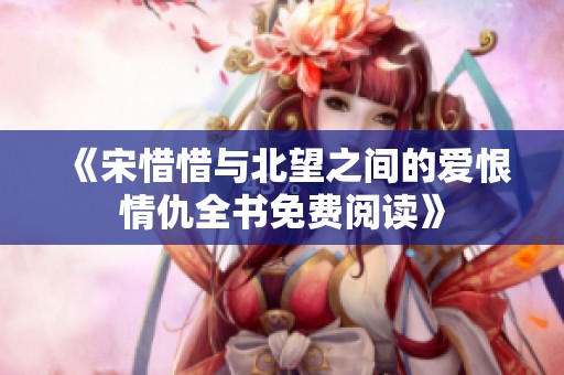 《宋惜惜与北望之间的爱恨情仇全书免费阅读》