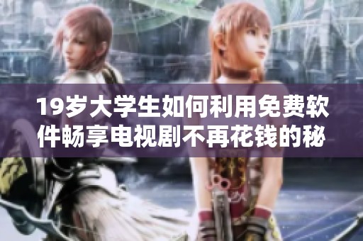 19岁大学生如何利用免费软件畅享电视剧不再花钱的秘籍