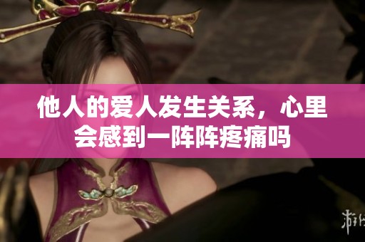 他人的爱人发生关系，心里会感到一阵阵疼痛吗