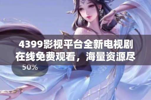 4399影视平台全新电视剧在线免费观看，海量资源尽在掌握