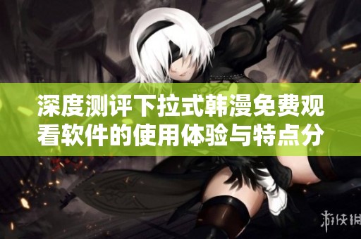 深度测评下拉式韩漫免费观看软件的使用体验与特点分析