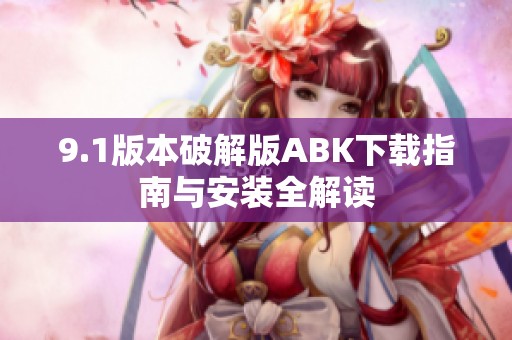 9.1版本破解版ABK下载指南与安装全解读