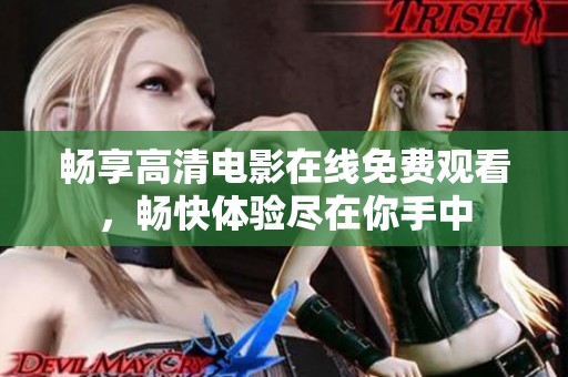 畅享高清电影在线免费观看，畅快体验尽在你手中