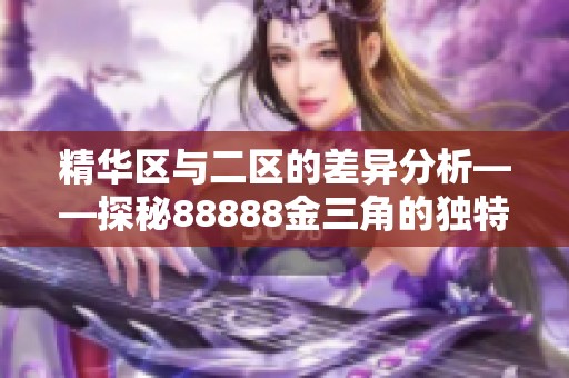 精华区与二区的差异分析——探秘88888金三角的独特魅力