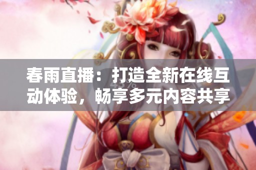 春雨直播：打造全新在线互动体验，畅享多元内容共享平台