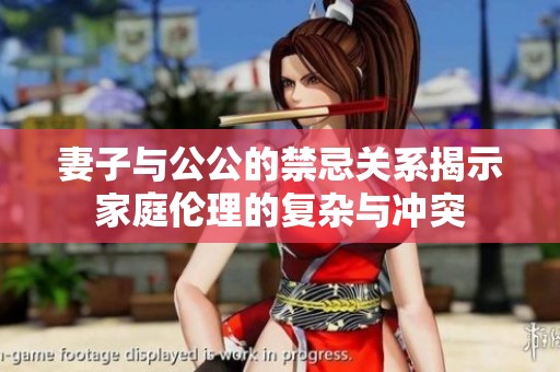 妻子与公公的禁忌关系揭示家庭伦理的复杂与冲突