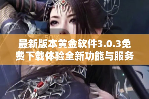 最新版本黄金软件3.0.3免费下载体验全新功能与服务