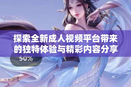 探索全新成人视频平台带来的独特体验与精彩内容分享