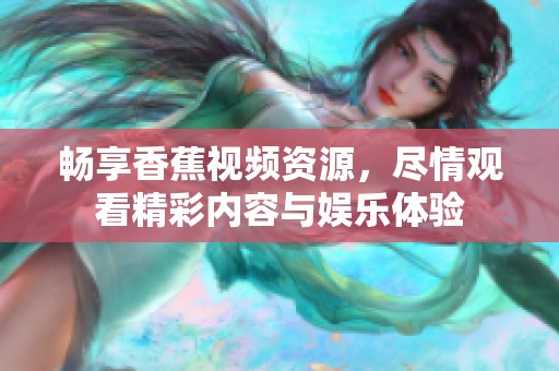 畅享香蕉视频资源，尽情观看精彩内容与娱乐体验