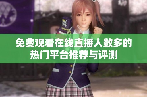 免费观看在线直播人数多的热门平台推荐与评测