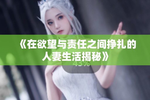 《在欲望与责任之间挣扎的人妻生活揭秘》