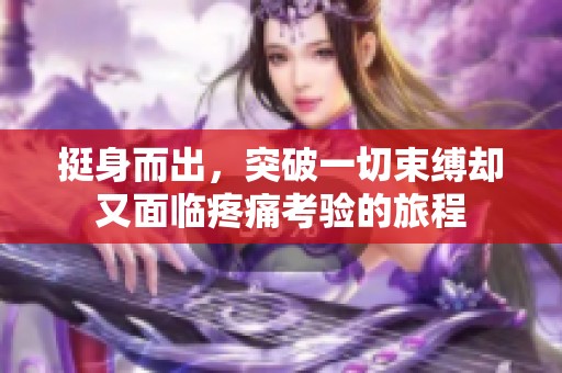 挺身而出，突破一切束缚却又面临疼痛考验的旅程
