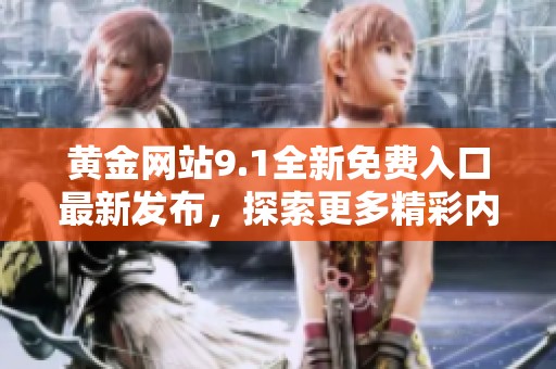 黄金网站9.1全新免费入口最新发布，探索更多精彩内容与服务