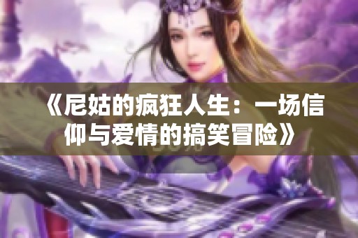《尼姑的疯狂人生：一场信仰与爱情的搞笑冒险》