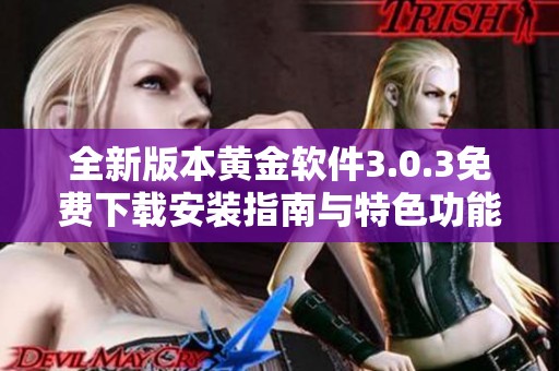 全新版本黄金软件3.0.3免费下载安装指南与特色功能介绍