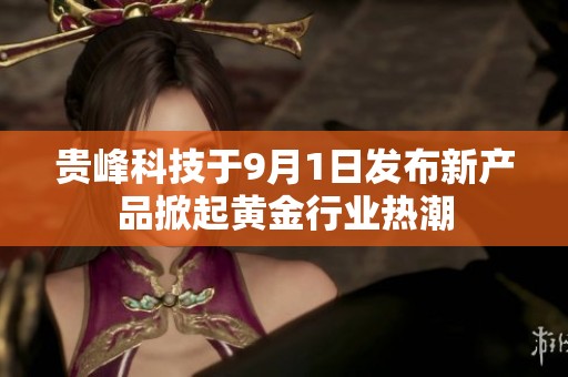 贵峰科技于9月1日发布新产品掀起黄金行业热潮