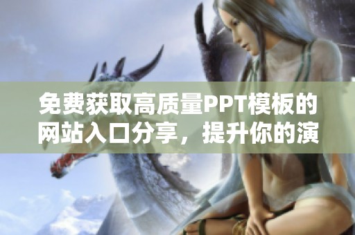 免费获取高质量PPT模板的网站入口分享，提升你的演示效果