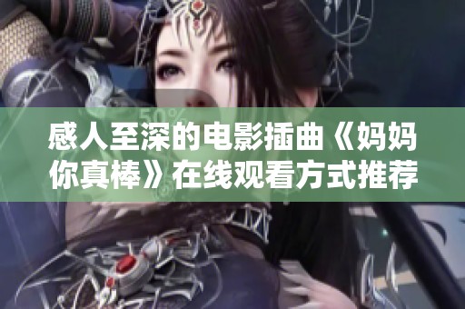 感人至深的电影插曲《妈妈你真棒》在线观看方式推荐