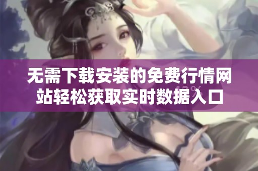 无需下载安装的免费行情网站轻松获取实时数据入口
