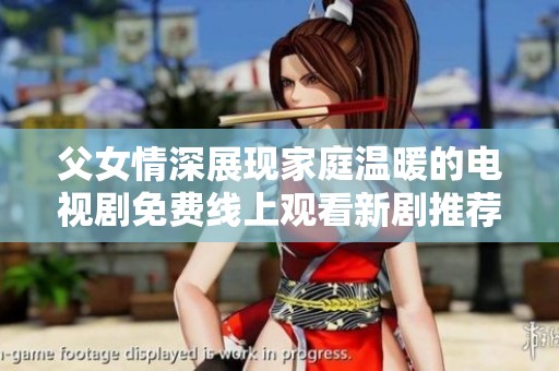 父女情深展现家庭温暖的电视剧免费线上观看新剧推荐