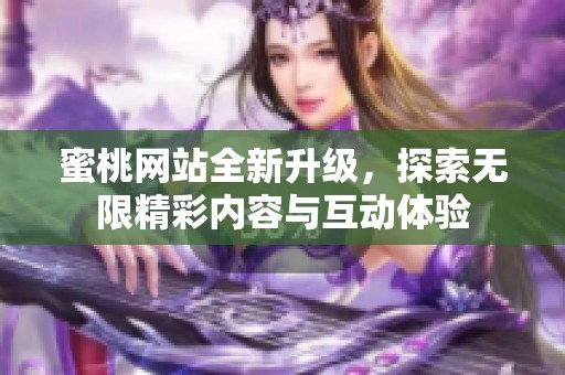 蜜桃网站全新升级，探索无限精彩内容与互动体验