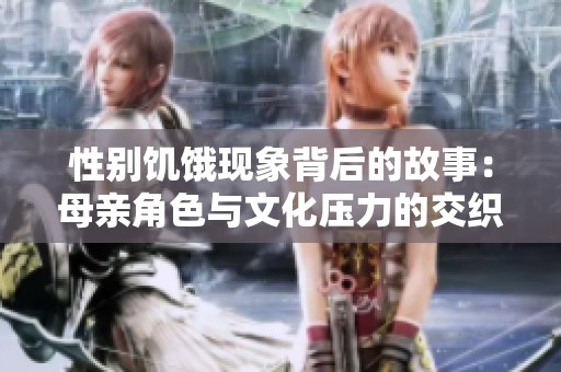 性别饥饿现象背后的故事：母亲角色与文化压力的交织解析