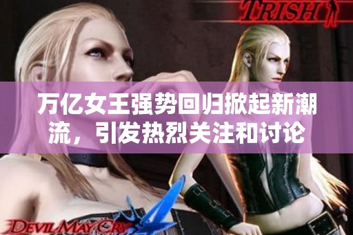 万亿女王强势回归掀起新潮流，引发热烈关注和讨论