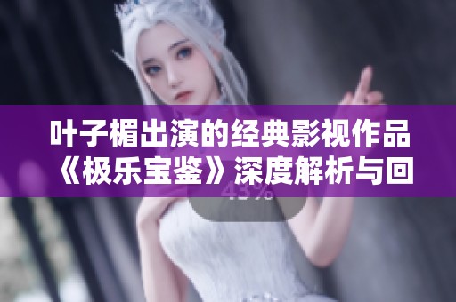 叶子楣出演的经典影视作品《极乐宝鉴》深度解析与回顾