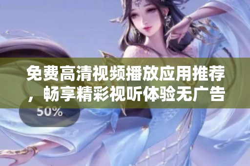 免费高清视频播放应用推荐，畅享精彩视听体验无广告干扰