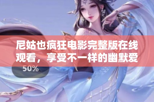 尼姑也疯狂电影完整版在线观看，享受不一样的幽默爱情故事