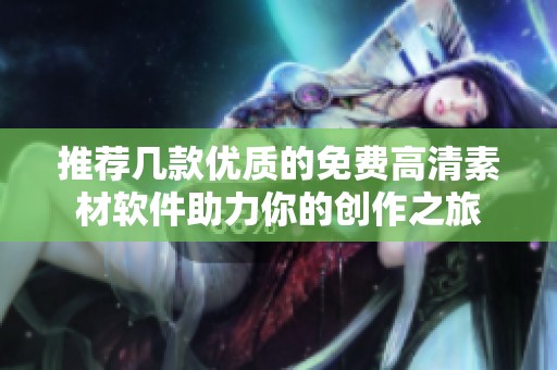 推荐几款优质的免费高清素材软件助力你的创作之旅