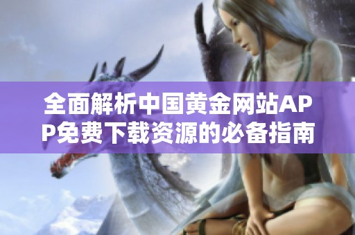 全面解析中国黄金网站APP免费下载资源的必备指南