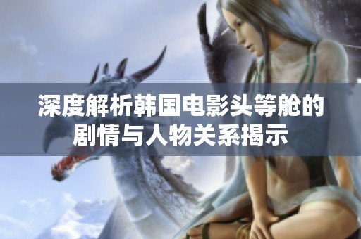 深度解析韩国电影头等舱的剧情与人物关系揭示