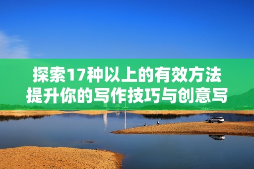 探索17种以上的有效方法提升你的写作技巧与创意写作能力