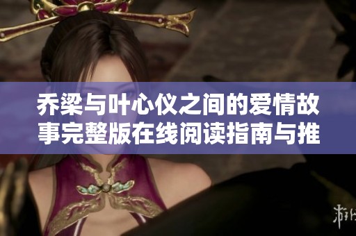 乔梁与叶心仪之间的爱情故事完整版在线阅读指南与推荐