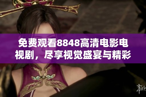 免费观看8848高清电影电视剧，尽享视觉盛宴与精彩内容