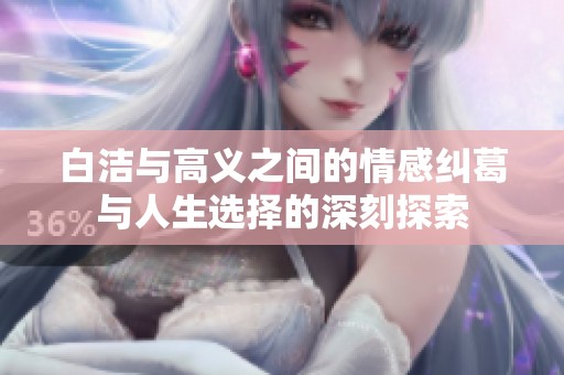 白洁与高义之间的情感纠葛与人生选择的深刻探索