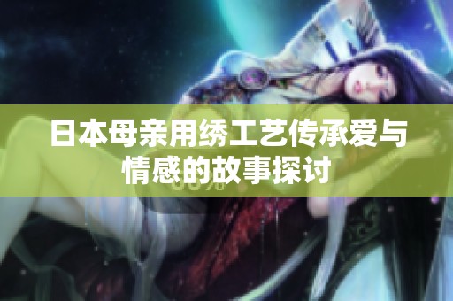 日本母亲用绣工艺传承爱与情感的故事探讨