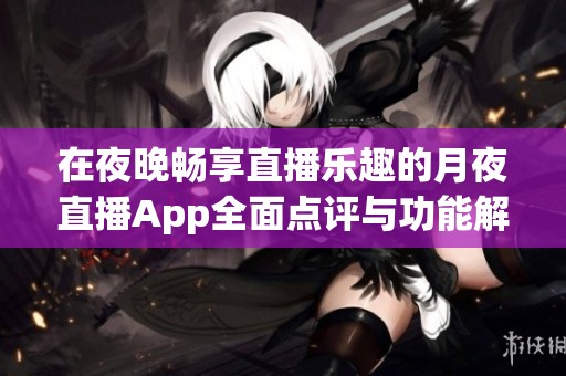 在夜晚畅享直播乐趣的月夜直播App全面点评与功能解析
