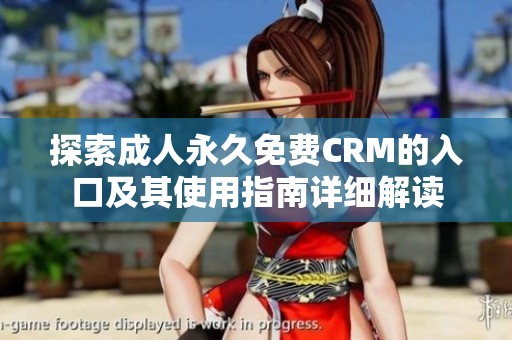 探索成人永久免费CRM的入口及其使用指南详细解读