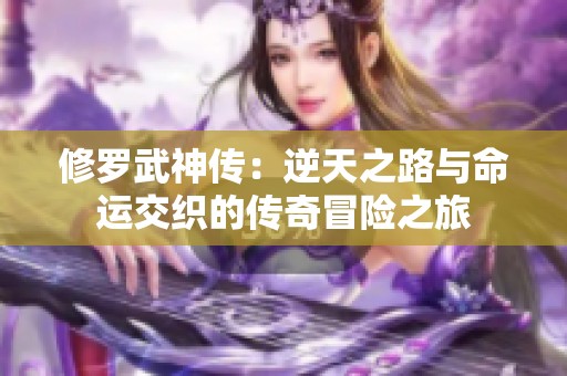 修罗武神传：逆天之路与命运交织的传奇冒险之旅