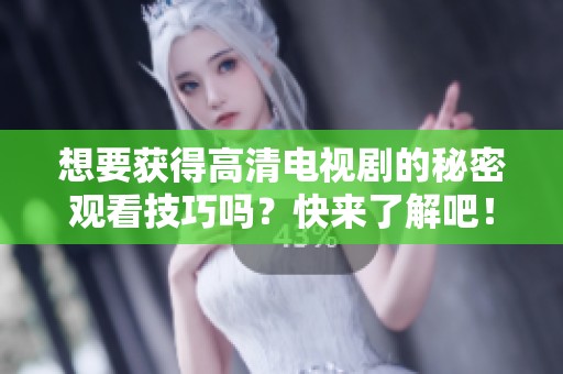 想要获得高清电视剧的秘密观看技巧吗？快来了解吧！